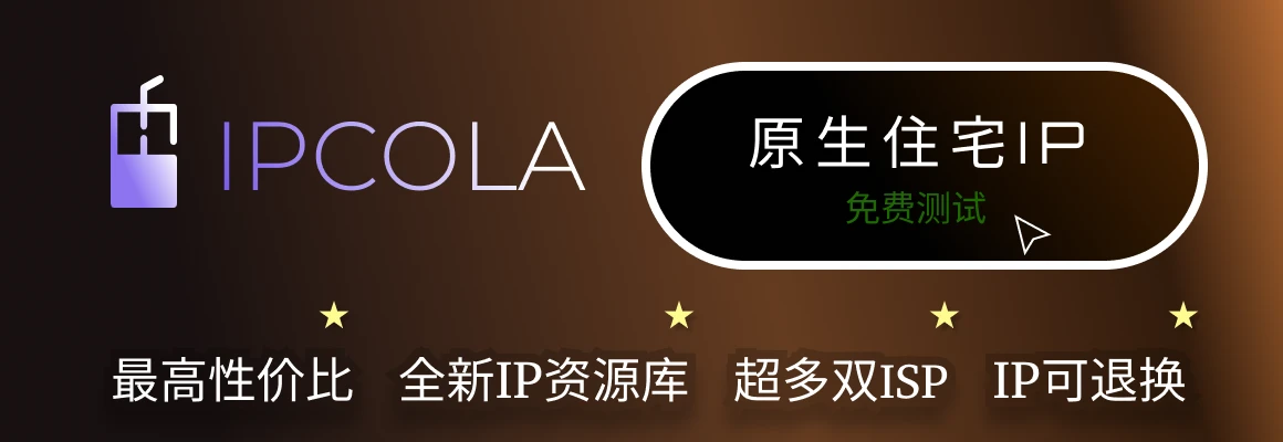 IPCola海外原生住宅ip｜动态/静态｜纯净｜超多稀缺国家｜静态1条$1.8
